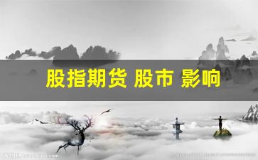 股指期货 股市 影响(股指期货对散户的影响)_https://www.qldgs.com_内盘期货_第1张